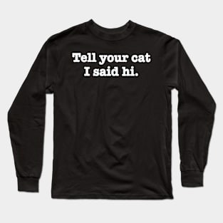 Ell Your Cat I Said Hi Long Sleeve T-Shirt